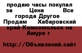 продаю часы покупал за 1500 › Цена ­ 500 - Все города Другое » Продам   . Хабаровский край,Комсомольск-на-Амуре г.